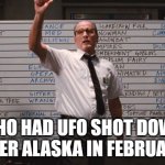 Cabin the the woods | WHO HAD UFO SHOT DOWN OVER ALASKA IN FEBRUARY | image tagged in cabin the the woods | made w/ Imgflip meme maker