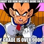 When Vegeta is smart | THE SMART KID HOW WATCHES ANIME ON A TEST; MY GRADE IS OVER 9000!!!! | image tagged in vegeta over 9000 | made w/ Imgflip meme maker