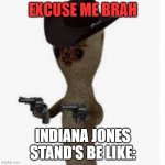 Menacing | EXCUSE ME BRAH; INDIANA JONES STAND'S BE LIKE: | image tagged in excuse me brah,excuse me bruh,indiana jones | made w/ Imgflip meme maker