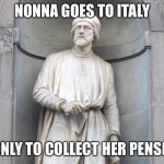 Italian Nonna Meme | NONNA GOES TO ITALY; … ONLY TO COLLECT HER PENSION | image tagged in italian renaissance memes | made w/ Imgflip meme maker