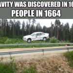 flyingbmw | GRAVITY WAS DISCOVERED IN 1665; PEOPLE IN 1664 | image tagged in flyingbmw | made w/ Imgflip meme maker