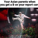 Relatable? | Your Asian parents when you get a B on your report card | image tagged in memes,sanremo,eurovision,asian parents,true story | made w/ Imgflip meme maker