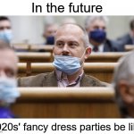 Fancy dress | In the future; 2020s' fancy dress parties be like | image tagged in facemask,2020,party,fancy pants,oh wow are you actually reading these tags | made w/ Imgflip meme maker