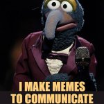 Gonzo Makes Memes | YOU MAKE MEMES FOR UPVOTES; I MAKE MEMES TO COMMUNICATE; WE ARE NOT THE SAME | image tagged in gonzo talks,we are not the same,making memes,imgflip humor,funny memes,so true | made w/ Imgflip meme maker