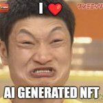i ❤️ ai generated nft | I ❤️; AI GENERATED NFT | image tagged in angry asian man | made w/ Imgflip meme maker