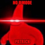 Patrick red eye meme | NO U MODE; PATRICK | image tagged in patrick red eye meme | made w/ Imgflip meme maker
