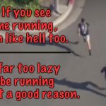 Man being chased | If you see me running, run like hell too. I’m far too lazy to be running without a good reason. | image tagged in police chase,if you see me,running,run like hell,too lazy to run,without reason | made w/ Imgflip meme maker