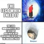 Adios, Bonjour | THE LEGO WHEN I NEED IT; THE LEGO IMMEDIATELY AFTER I DESTROY ANOTHER OF MY CREATIONS TO REPLACE THE MISSING PIECE | image tagged in adios bonjour | made w/ Imgflip meme maker