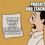 . | PARENTS AND TEACHERS; YOU DONT NEED TO GO TO COLLEGE TO BE SUCCESSFUL. | image tagged in dave seville bill,memes,college,school,parents,teachers | made w/ Imgflip meme maker