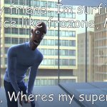 Where is my Super Suit? | My friend: Im surfing on ice like frozone, Me:; Honey, Wheres my super suit? | image tagged in where is my super suit | made w/ Imgflip meme maker