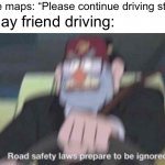 I cant think of a name for this | Google maps: “Please continue driving straight” My gay friend driving: | image tagged in road safety laws prepare to be ignored,lgbtq | made w/ Imgflip meme maker