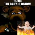 Freddy Fazbear burns the baby for the 5th time this morning | YAY!!!!
THE BABY IS DEAD!!! | image tagged in stupid freddy fazbear,dead baby,fnaf,baby,burning,dying | made w/ Imgflip meme maker