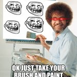 Bob Ross Blank Canvas | OK JUST TAKE YOUR BRUSH AND PAINT SOME HAPPY LITTLE TROLLS | image tagged in bob ross blank canvas | made w/ Imgflip meme maker