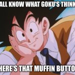 Muffin Button | WE ALL KNOW WHAT GOKU'S THINKING; "WHERE'S THAT MUFFIN BUTTON?" | image tagged in memes,condescending goku,dragon ball z abridged,dragon ball z,goku | made w/ Imgflip meme maker
