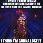 I've just about had it with this | I SWEAR IF I HAVE TO RUSH THROUGH ONE MORE SHOWER OR BE GIVEN SHIT FOR HAVING TO RUSH; I THINK I'M GONNA LOSE IT | image tagged in in space with markiplier,markiplier,memes,relatable,shower,enough is enough | made w/ Imgflip meme maker
