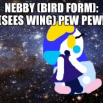 Wing meets nebby | NEBBY (BIRD FORM): (SEES WING) PEW PEW! | image tagged in outer space | made w/ Imgflip meme maker