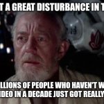 Disturbance in the force | I JUST FELT A GREAT DISTURBANCE IN THE FORCE; AS IF MILLIONS OF PEOPLE WHO HAVEN'T WATCHED A MUSIC VIDEO IN A DECADE JUST GOT REALLY OFFENDED | image tagged in disturbance in the force,sam smith | made w/ Imgflip meme maker