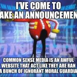 Seriously I cannot stand common sense media | I’VE COME TO MAKE AN ANNOUNCEMENT; COMMON SENSE MEDIA IS AN AWFUL WEBSITE THAT ACT LIKE THEY ARE RAN BY A BUNCH OF IGNORANT MORAL GUARDIANS | image tagged in eggman's announcement | made w/ Imgflip meme maker