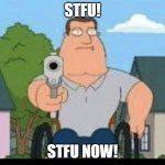 Joe Swanson wants you to STFU! | STFU! STFU NOW! | image tagged in joe swanson with a gun,memes,funny memes,meme,funny meme,dank memes | made w/ Imgflip meme maker