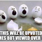 This Broken Egg | THIS WILL BE UPVOTED 0 TIMES BUT VIEWED OVER 1000 | image tagged in this broken egg | made w/ Imgflip meme maker