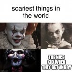 really any person who's nice when they get mad..... | THE NICE KID WHEN THEY GET ANGRY | image tagged in scariest things in the world | made w/ Imgflip meme maker