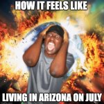 hawt | HOW IT FEELS LIKE; LIVING IN ARIZONA ON JULY | image tagged in end of the world | made w/ Imgflip meme maker