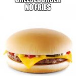 Take it or leave it | CHEESEBURGER
NO FRIES | image tagged in cheeseburger | made w/ Imgflip meme maker