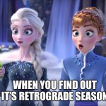 Retrograde Season | @IAMRECARMEN; WHEN YOU FIND OUT IT’S RETROGRADE SEASON | image tagged in elsa and anna shocked | made w/ Imgflip meme maker