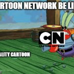 Cartoon network be like: | CARTOON NETWORK BE LIKE:; A QUALITY CARTOON | image tagged in gifs,spongebob,cartoon network | made w/ Imgflip video-to-gif maker