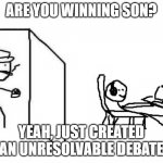 Are you winning son blank template | ARE YOU WINNING SON? YEAH, JUST CREATED AN UNRESOLVABLE DEBATE | image tagged in are you winning son blank template | made w/ Imgflip meme maker