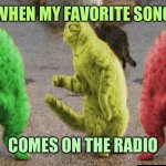 Three Dancing RayCats | WHEN MY FAVORITE SONG; COMES ON THE RADIO | image tagged in three dancing raycats,memes | made w/ Imgflip meme maker