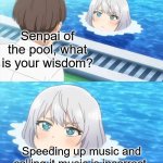 please stop speeding up music | Senpai of the pool, what is your wisdom? Speeding up music and calling it music is incorrect. | image tagged in senpai of the pool,music | made w/ Imgflip meme maker