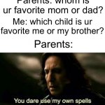 Don’t try this at home | Parents: whom is ur favorite mom or dad? Me: which child is ur favorite me or my brother? Parents: | image tagged in snape meme | made w/ Imgflip meme maker