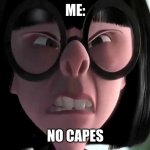 Me No Capes | ME:; NO CAPES | image tagged in edna mode no capes | made w/ Imgflip meme maker