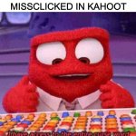 This has happened... | POV: YOU MISSCLICKED IN KAHOOT | image tagged in i have access to the entire curse world library,memes,funny,inside out | made w/ Imgflip meme maker
