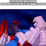 Transformers Megatron and Starscream | OLDER SIBLINGS WHEN A MINOR DISAGREEMENT OCCURS WITH THE YOUNGER SIBLINGS: | image tagged in transformers megatron and starscream | made w/ Imgflip meme maker