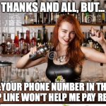 Gotta pay the rent! | THANKS AND ALL, BUT... ...YOUR PHONE NUMBER IN THE TIP LINE WON'T HELP ME PAY RENT | image tagged in inquisitive bartender,phone number,tipping | made w/ Imgflip meme maker