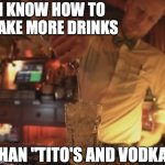 Tito's and Vodka... | I KNOW HOW TO MAKE MORE DRINKS; THAN "TITO'S AND VODKA" | image tagged in ballsy bartender,vodka,cocktails,drinks | made w/ Imgflip meme maker
