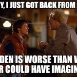 Back to the Future | MARTY, I JUST GOT BACK FROM 2023. BIDEN IS WORSE THAN WE EVER COULD HAVE IMAGINED. | image tagged in back to the future | made w/ Imgflip meme maker
