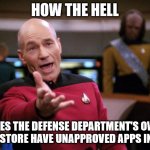 You'd think they'd have better defenses | HOW THE HELL; DOES THE DEFENSE DEPARTMENT'S OWN
APP STORE HAVE UNAPPROVED APPS IN IT? | image tagged in annoyed picard | made w/ Imgflip meme maker