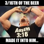 When the squared circle gets wet | 3/16TH OF THE BEER; MADE IT INTO HIM... | image tagged in drink beer,wwe,stone cold steve austin,pro wrestling | made w/ Imgflip meme maker