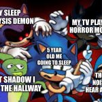 its true though- | MY TV PLAYING HORROR MOVIES; MY SLEEP PARALYSIS DEMON; 5 YEAR OLD ME GOING TO SLEEP; THOSE NOISES I HEAR AT 12:03; THAT SHADOW I SEE IN THE HALLWAY | image tagged in scared sonic | made w/ Imgflip meme maker