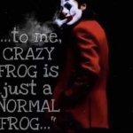 To me, crazy frog is just normal frog Joket