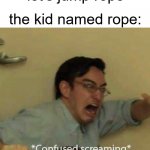 Image Title | gym teacher: let's jump rope; the kid named rope: | image tagged in confused screaming | made w/ Imgflip meme maker