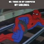 Bro is so annoying, I JUST WANT MY OWN PEACE | ME: TURNS ON MY COMPUTER; MY SIBLINGS: | image tagged in memes,sexy railroad spiderman,spiderman | made w/ Imgflip meme maker