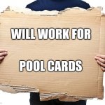 Cardboard Sign | WILL WORK FOR; POOL CARDS | image tagged in cardboard sign | made w/ Imgflip meme maker