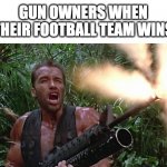 People celebrate in different ways I guess | GUN OWNERS WHEN THEIR FOOTBALL TEAM WINS | image tagged in get to the choppa | made w/ Imgflip meme maker