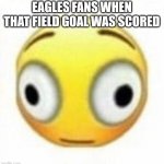 The last one with 7 seconds to go | EAGLES FANS WHEN THAT FIELD GOAL WAS SCORED | image tagged in cursed flustered emoji,kansas city chiefs,its always sunny in philidelphia | made w/ Imgflip meme maker