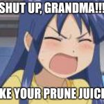 In denial Anime girl shouting | SHUT UP, GRANDMA!!! TAKE YOUR PRUNE JUICE!!! | image tagged in in denial anime girl shouting | made w/ Imgflip meme maker