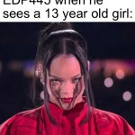 Rihanna staring | EDP445 when he sees a 13 year old girl: | image tagged in rihanna staring | made w/ Imgflip meme maker